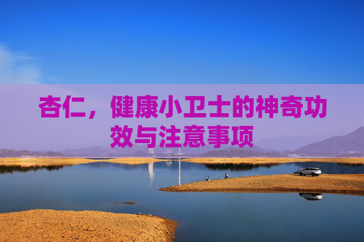 杏仁,健康小卫士的神奇功效与注意事项 杏仁,健康小卫士的神奇功效与注意事项