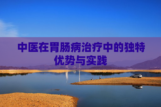中医在胃肠病治疗中的独特优势与实践