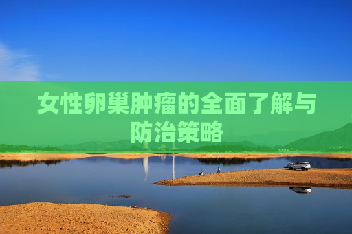 女性卵巢肿瘤的全面了解与防治策略