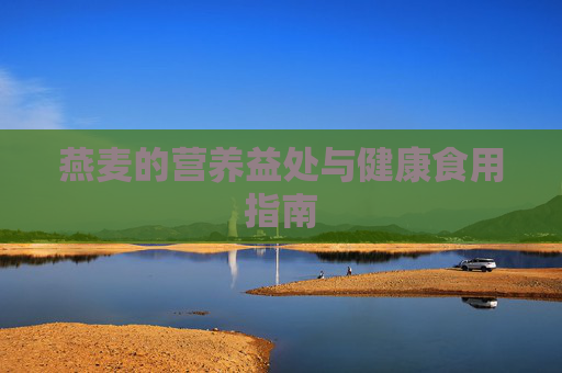 燕麦的营养益处与健康食用指南