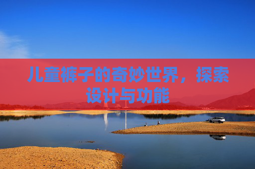 儿童裤子的奇妙世界，探索设计与功能