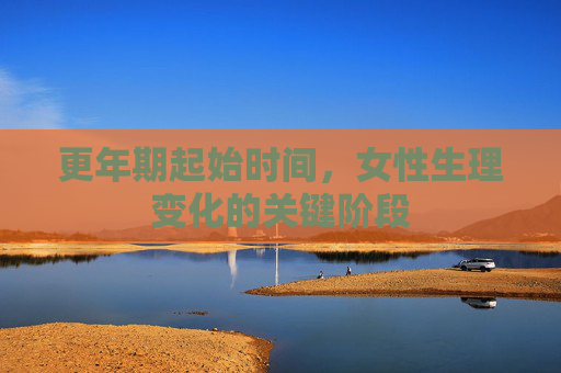 更年期起始时间，女性生理变化的关键阶段