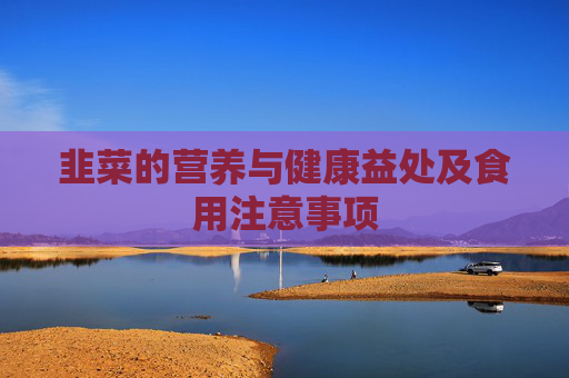 韭菜的营养与健康益处及食用注意事项