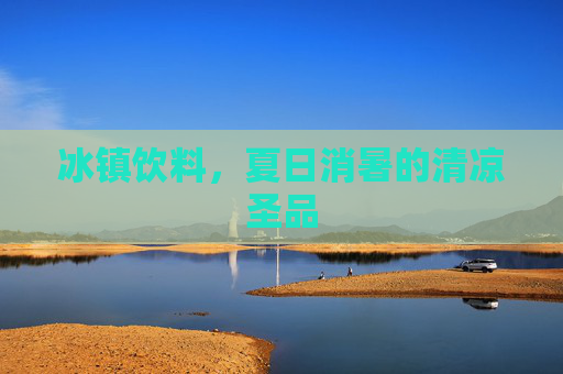 冰镇饮料，夏日消暑的清凉圣品