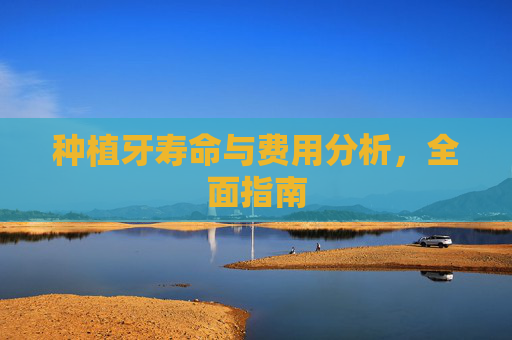 种植牙寿命与费用分析，全面指南