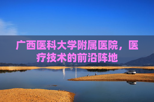 广西医科大学附属医院，医疗技术的前沿阵地