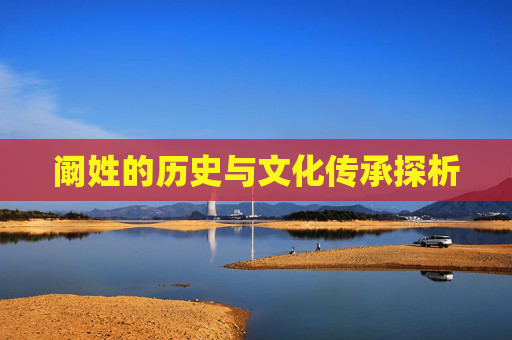 阚姓的历史与文化传承探析