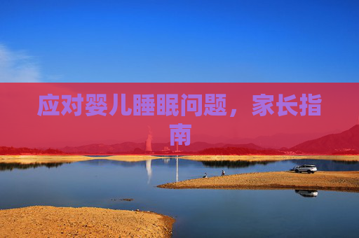 应对婴儿睡眠问题，家长指南