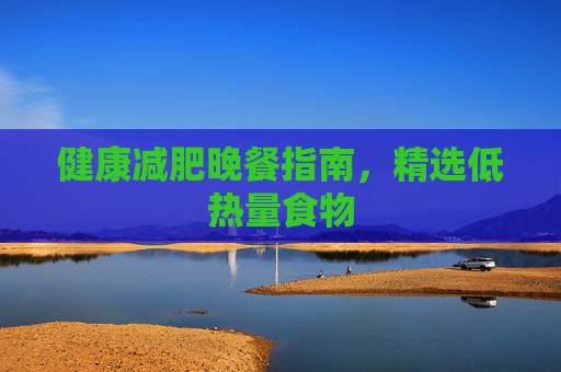 健康减肥晚餐指南，精选低热量食物