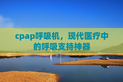 cpap呼吸机，现代医疗中的呼吸支持神器