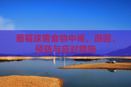 葡萄球菌食物中毒，原因、预防与应对措施