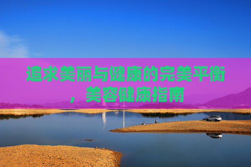 追求美丽与健康的完美平衡，美容健康指南