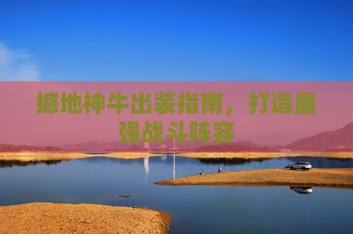 撼地神牛出装指南，打造最强战斗阵容