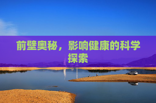 前壁奥秘,影响健康的科学探索 前壁奥秘,影响健康的科学探索