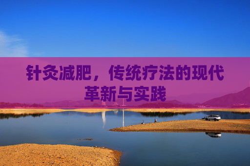 针灸减肥，传统疗法的现代革新与实践
