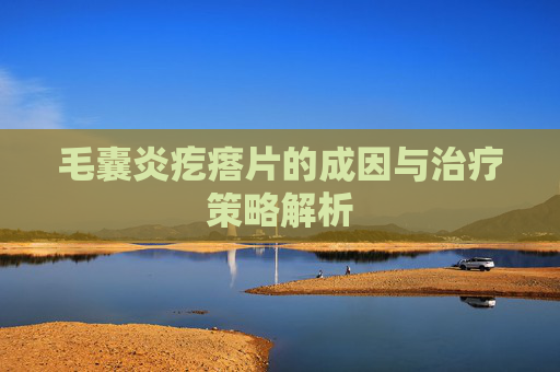 毛囊炎疙瘩片的成因与治疗策略解析