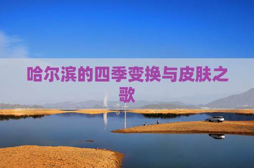 哈尔滨的四季变换与皮肤之歌