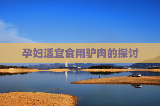 孕妇适宜食用驴肉的探讨