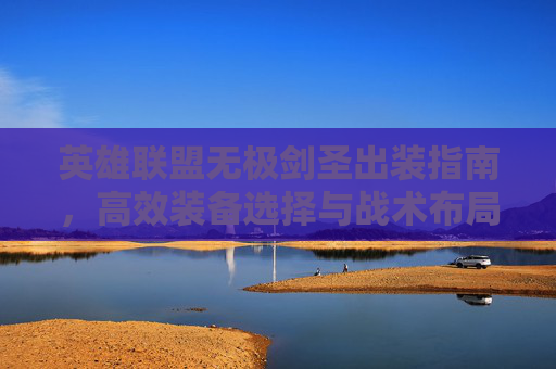 英雄联盟无极剑圣出装指南，高效装备选择与战术布局