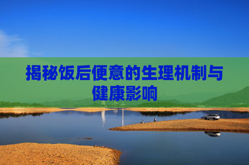 揭秘饭后便意的生理机制与健康影响