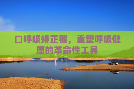 口呼吸矫正器,重塑呼吸健康的革命性工具 口呼吸矫正器,重塑呼吸健康的革命性工具