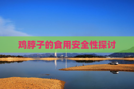 鸡脖子的食用安全性探讨