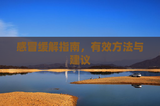 感冒缓解指南，有效方法与建议