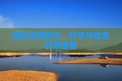 揭秘丰胸秘方，科学与自然的双重奏