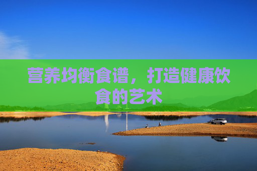 营养均衡食谱，打造健康饮食的艺术