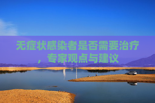 无症状感染者是否需要治疗，专家观点与建议