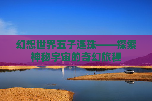 幻想世界五子连珠——探索神秘宇宙的奇幻旅程