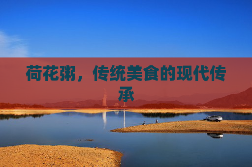 荷花粥，传统美食的现代传承