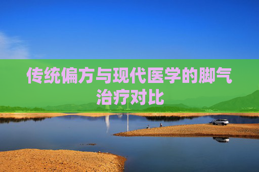 传统偏方与现代医学的脚气治疗对比