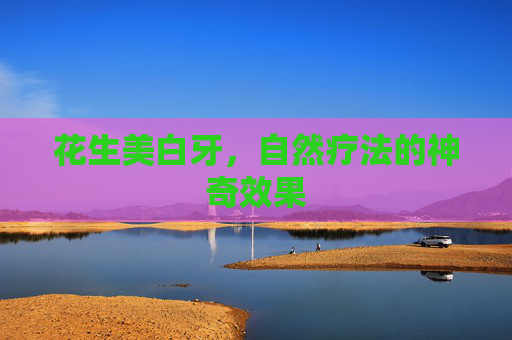 花生美白牙，自然疗法的神奇效果