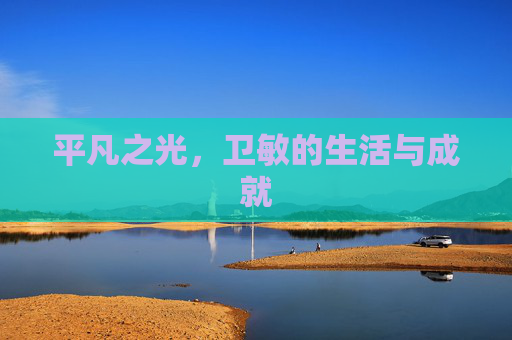 平凡之光，卫敏的生活与成就
