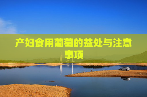 产妇食用葡萄的益处与注意事项