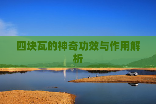 四块瓦的神奇功效与作用解析