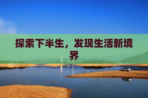 探索下半生，发现生活新境界