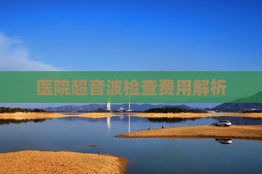 医院超音波检查费用解析