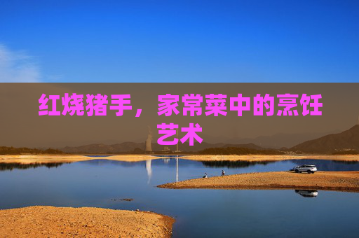 红烧猪手，家常菜中的烹饪艺术