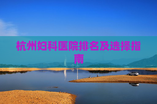 杭州妇科医院排名及选择指南
