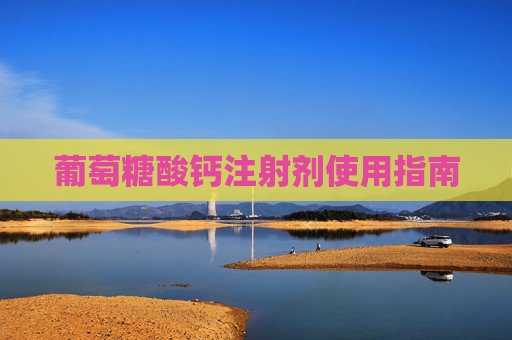 葡萄糖酸钙注射剂使用指南