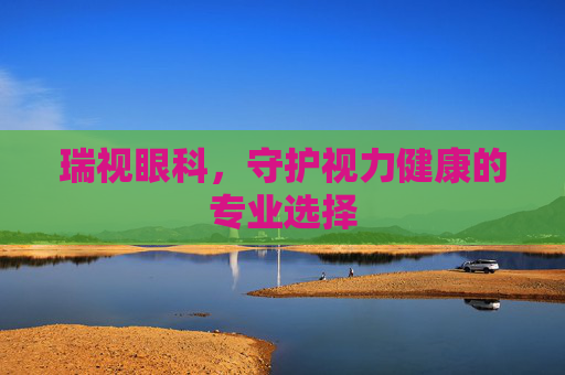 瑞视眼科，守护视力健康的专业选择