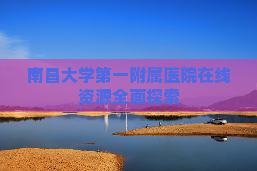 南昌大学第一附属医院在线资源全面探索