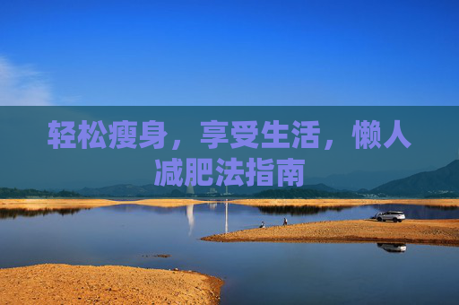 轻松瘦身，享受生活，懒人减肥法指南