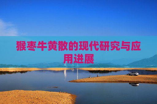 猴枣牛黄散的现代研究与应用进展 猴枣牛黄散的现代研究与应用进展