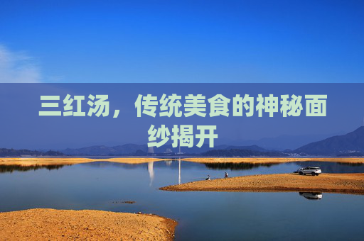 三红汤，传统美食的神秘面纱揭开