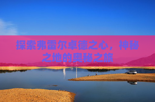 探索弗雷尔卓德之心，神秘之地的奥秘之旅
