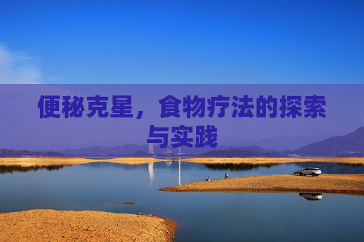 便秘克星,食物疗法的探索与实践 便秘克星,食物疗法的探索与实践