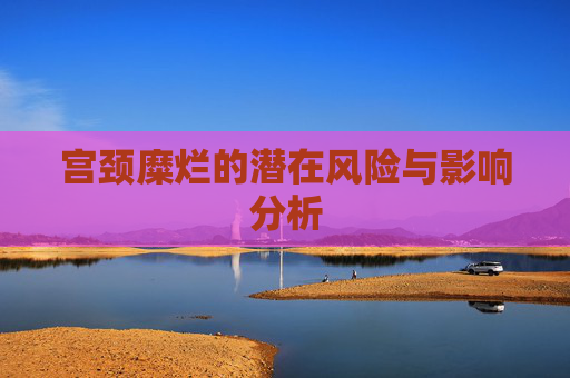 宫颈糜烂的潜在风险与影响分析
